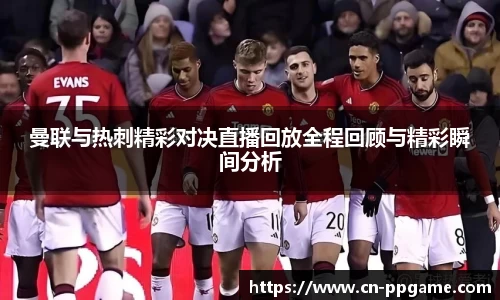 曼联与热刺精彩对决直播回放全程回顾与精彩瞬间分析