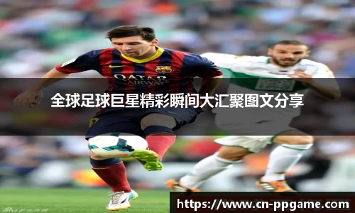 全球足球巨星精彩瞬间大汇聚图文分享
