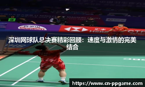 深圳网球队总决赛精彩回顾:速度与激情的完美结合