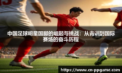 中国足球明星国脚的崛起与挑战:从青训到国际赛场的奋斗历程