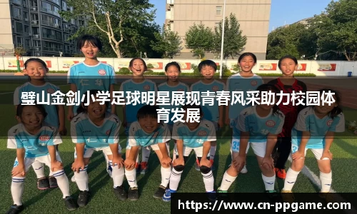 璧山金剑小学足球明星展现青春风采助力校园体育发展